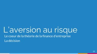 L’aversion au risque
Le coeur de la théorie de la finance d’entreprise
La décision
13
 