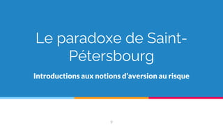 Le paradoxe de Saint-
Pétersbourg
Introductions aux notions d’aversion au risque
9
 
