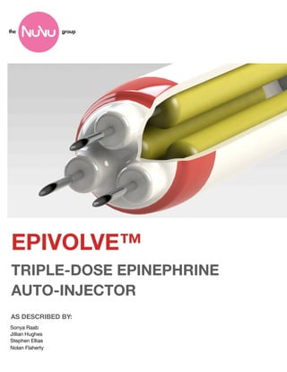 the	 	 	 	 	 	 	 	 	 	 	 	 	 	 	 	 	 	 	 	 	 group




 EPIVOLVE™
 TRIPLE-DOSE EPINEPHRINE
 AUTO-INJECTOR
 AS DESCRIBED BY:
 Sonya Raab
 Jillian Hughes
 Stephen Ellias
 Nolan Flaherty
 