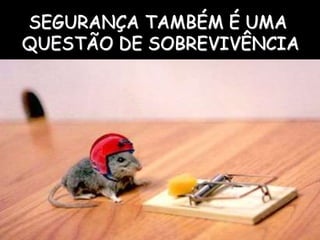 31
SEGURANÇA TAMBÉM É UMA
QUESTÃO DE SOBREVIVÊNCIA
 