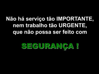 35
Não há serviço tão IMPORTANTE,
nem trabalho tão URGENTE,
que não possa ser feito com
SEGURANÇA !
 