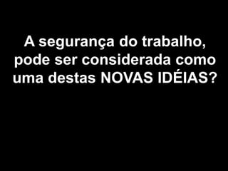 37
A segurança do trabalho,
pode ser considerada como
uma destas NOVAS IDÉIAS?
 