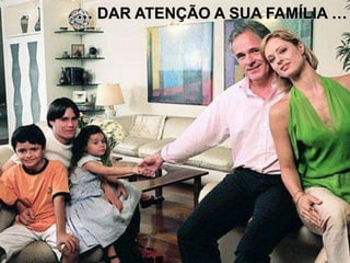 … …
… DAR ATENÇÃO A SUA FAMÍLIA …
 
