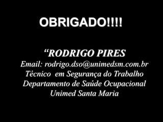46
OBRIGADO!!!!
“RODRIGO PIRES
Email: rodrigo.dso@unimedsm.com.br
Técnico em Segurança do Trabalho
Departamento de Saúde Ocupacional
Unimed Santa Maria
 
