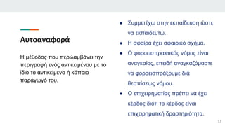 Αυτοαναφορά
17
Η μέθοδος που περιλαμβάνει την
περιγραφή ενός αντικειμένου με το
ίδιο το αντικείμενο ή κάποιο
παράγωγό του.
● Συμμετέχω στην εκπαίδευση ώστε
να εκπαιδευτώ.
● Η σφαίρα έχει σφαιρικό σχήμα.
● Ο φοροεισπρακτικός νόμος είναι
αναγκαίος, επειδή αναγκαζόμαστε
να φοροεισπράξουμε διά
θεσπίσεως νόμου.
● Ο επιχειρηματίας πρέπει να έχει
κέρδος διότι το κέρδος είναι
επιχειρηματική δραστηριότητα.
 