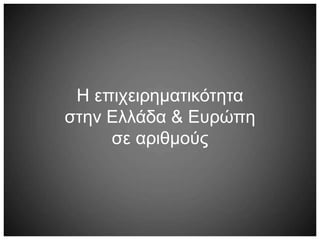Η επιχειρηματικότητα
στην Ελλάδα & Ευρώπη
σε αριθμούς
 