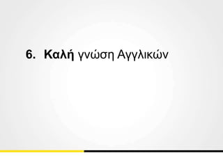 6. Καλή γνώση Αγγλικών
 
