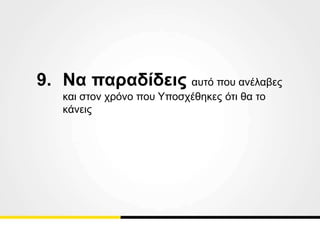 9. Να παραδίδεις αυτό που ανέλαβες
και στον χρόνο που Υποσχέθηκες ότι θα το
κάνεις
 