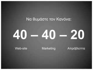 Να θυμάστε τον Κανόνα:
40 – 40 – 20
Web-site Marketing Απρόβλεπτα
 