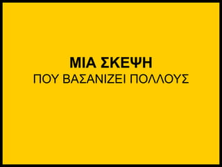 ΜΙΑ ΣΚΕΨΗ
ΠΟΥ ΒΑΣΑΝΙΖΕΙ ΠΟΛΛΟΥΣ
 