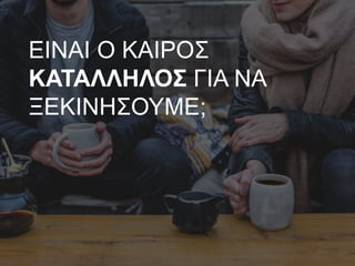 ΕΙΝΑΙ Ο ΚΑΙΡΟΣ
ΚΑΤΑΛΛΗΛΟΣ ΓΙΑ ΝΑ
ΞΕΚΙΝΗΣΟΥΜΕ;
 