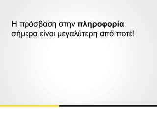 Η πρόσβαση στην πληροφορία
σήμερα είναι μεγαλύτερη από ποτέ!
 