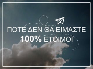ΠΟΤΕ ΔΕΝ ΘΑ ΕΙΜΑΣΤΕ
100% ΕΤΟΙΜΟΙ
 