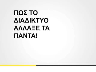 ΠΩΣ ΤΟ
ΔΙΑΔΙΚΤΥΟ
ΑΛΛΑΞΕ ΤΑ
ΠΑΝΤΑ!
 