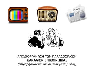 ΑΠΟΔΙΟΡΓΑΝΩΣΗ ΤΩΝ ΠΑΡΑΔΟΣΙΑΚΩΝ
ΚΑΝΑΛΙΩΝ ΕΠΙΚΟΙΝΩΝΙΑΣ
(επιχειρήσεων και ανθρώπων μεταξύ τους)
 