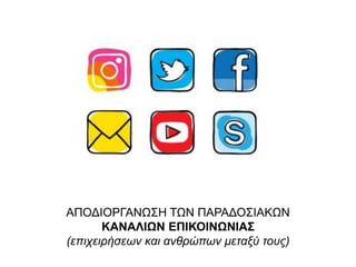 ΑΠΟΔΙΟΡΓΑΝΩΣΗ ΤΩΝ ΠΑΡΑΔΟΣΙΑΚΩΝ
ΚΑΝΑΛΙΩΝ ΕΠΙΚΟΙΝΩΝΙΑΣ
(επιχειρήσεων και ανθρώπων μεταξύ τους)
 