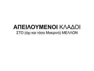 ΑΠΕΙΛΟΥΜΕΝΟΙ ΚΛΑΔΟΙ
ΣΤΟ (όχι και τόσο Μακρινό) ΜΕΛΛΟΝ
 