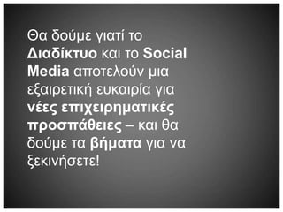 Θα δούμε γιατί το
Διαδίκτυο και το Social
Media αποτελούν μια
εξαιρετική ευκαιρία για
νέες επιχειρηματικές
προσπάθειες – και θα
δούμε τα βήματα για να
ξεκινήσετε!
 