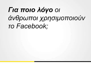 Για ποιο λόγο οι
άνθρωποι χρησιμοποιούν
το Facebook;
 