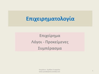 Επιχειρηματολογία
Επιχείρημα
Λόγοι - Προκείμενες
Συμπέρασμα
Επιμέλεια : Σερδάκη Ευαγγελία
www.synodoiporos.weebly.com
1
 