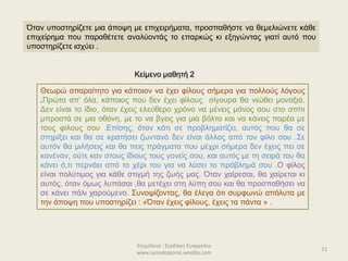 Επιμέλεια : Σερδάκη Ευαγγελία
www.synodoiporos.weebly.com
11
Όταν υποστηρίζετε μια άποψη με επιχειρήματα, προσπαθήστε να θεμελιώνετε κάθε
επιχείρημα που παραθέτετε αναλύοντάς το επαρκώς κι εξηγώντας γιατί αυτό που
υποστηρίζετε ισχύει .
Κείμενο μαθητή 2
Θεωρώ απαραίτητο για κάποιον να έχει φίλους σήμερα για πολλούς λόγους
.Πρώτα απ’ όλα, κάποιος που δεν έχει φίλους σίγουρα θα νιώθει μοναξιά.
Δεν είναι το ίδιο, όταν έχεις ελεύθερο χρόνο να μένεις μόνος σου στο σπίτι
μπροστά σε μια οθόνη, με το να βγεις για μια βόλτα και να κάνεις παρέα με
τους φίλους σου .Επίσης, όταν κάτι σε προβληματίζει, αυτός που θα σε
στηρίξει και θα σε κρατήσει ζωντανό δεν είναι άλλος από τον φίλο σου .Σε
αυτόν θα μιλήσεις και θα πεις πράγματα που μέχρι σήμερα δεν έχεις πει σε
κανέναν, ούτε καν στους ίδιους τους γονείς σου, και αυτός με τη σειρά του θα
κάνει ό,τι περνάει από το χέρι του για να λύσει το πρόβλημά σου .Ο φίλος
είναι πολύτιμος για κάθε στιγμή της ζωής μας. Όταν χαίρεσαι, θα χαίρεται κι
αυτός, όταν όμως λυπάσαι ,θα μετέχει στη λύπη σου και θα προσπαθήσει να
σε κάνει πάλι χαρούμενο. Συνοψίζοντας, θα έλεγα ότι συμφωνώ απόλυτα με
την άποψη που υποστηρίζει : «Όταν έχεις φίλους, έχεις τα πάντα » .
 