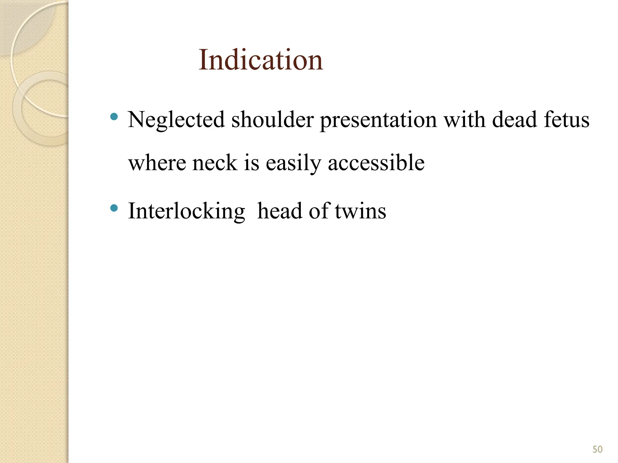 50
Indication
 Neglected shoulder presentation with dead fetus
where neck is easily accessible
 Interlocking head of twins
 