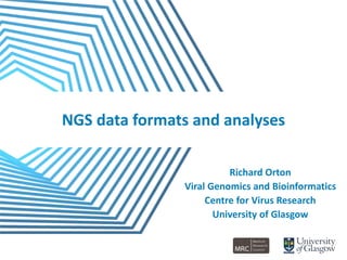 NGS data formats and analyses
Richard Orton
Viral Genomics and Bioinformatics
Centre for Virus Research
University of Glasgow
1
 