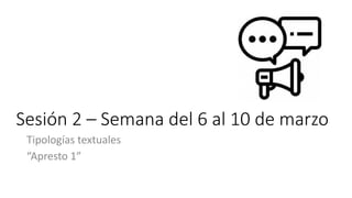 Sesión 2 – Semana del 6 al 10 de marzo
Tipologías textuales
“Apresto 1”
 