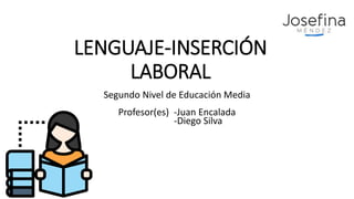 LENGUAJE-INSERCIÓN
LABORAL
Segundo Nivel de Educación Media
Profesor(es) -Juan Encalada
-Diego Silva
 