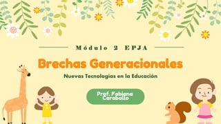 Brechas Generacionales
Nuevas Tecnologías en la Educación
M ó d u l o 2 E P J A
Prof. Fabiana
Caraballo
 
