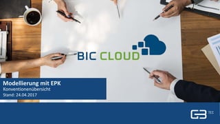 1 | Titel| 4. Mai 20171 | GBTEC Software + Consulting | BIC Cloud
Modellierung mit EPK
Konventionenübersicht
Stand: 24.04.2017
 