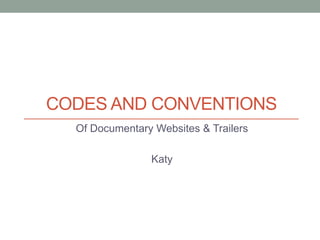 CODES AND CONVENTIONS
Of Documentary Websites & Trailers
Katy
 
