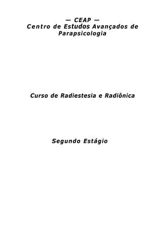 — CEAP — 
Centro de Estudos Avançados de 
Parapsicologia 
Curso de Radiestesia e Radiônica 
Segundo Estágio  