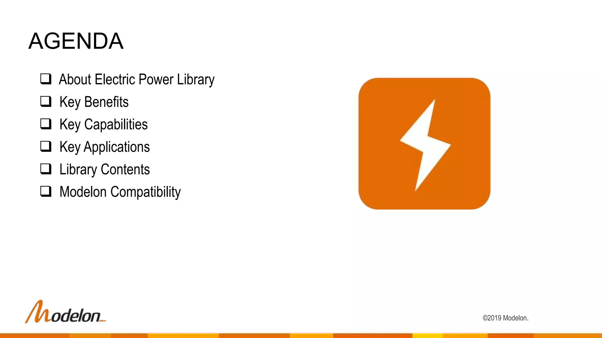 ©2019 Modelon.
 About Electric Power Library
 Key Benefits
 Key Capabilities
 Key Applications
 Library Contents
 Modelon Compatibility
AGENDA
 
