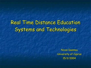 Nicos Ioannou University of Cyprus 15/2/2004 Real Time Distance Education Systems and Technologies 