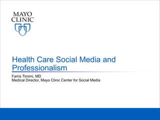 Farris Timimi, MD
Medical Director, Mayo Clinic Center for Social Media
Health Care Social Media and
Professionalism
 