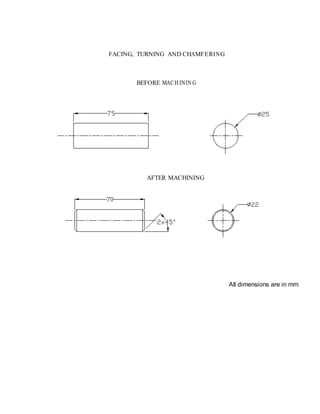 FACING, TURNING AND CHAMFERING
BEFORE MACH ININ G
AFTER MACHINING
All dimensions are in mm
 
