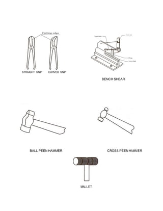 STRAIGHT SNIP CURVED SNIP
BENCH SHEAR
BALL PEEN HAMMER CROSS PEEN HAMMER
MALLET
 
