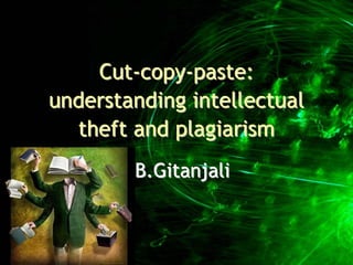 Cut-copy-paste:
understanding intellectual
  theft and plagiarism
        B.Gitanjali
 