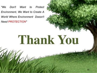 16-04-2019 22
"We Don't Want to Protect
Environment, We Want to Create A
World Where Environment Doesn't
Need PROTECTION"
 