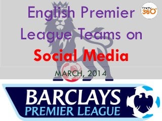 English Premier
League Teams on
Social Media
MARCH, 2014
 
