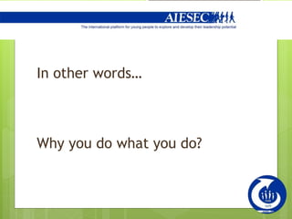 In other words…
Why you do what you do?
 