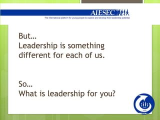 But…
Leadership is something
different for each of us.
So…
What is leadership for you?
 