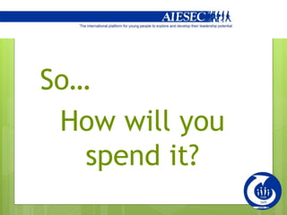 So…
How will you
spend it?
 