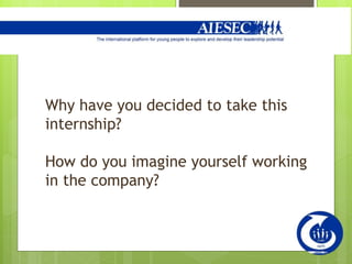 Why have you decided to take this
internship?
How do you imagine yourself working
in the company?
 