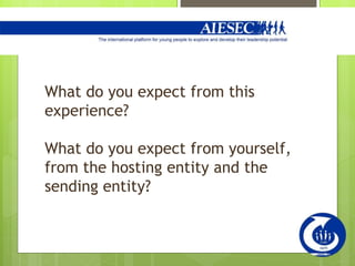 What do you expect from this
experience?
What do you expect from yourself,
from the hosting entity and the
sending entity?
 