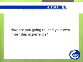 How are you going to lead your own
internship experience?
 