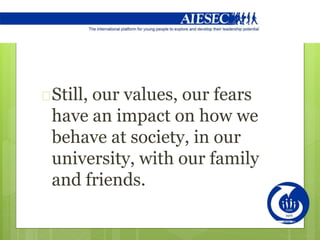Still, our values, our fears
have an impact on how we
behave at society, in our
university, with our family
and friends.
 