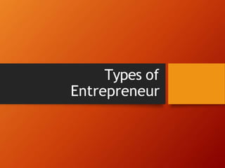 Types of
Entrepreneur
 
