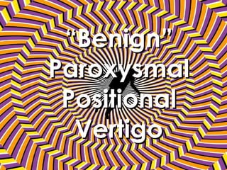 “ Benign” Paroxysmal Positional Vertigo 
